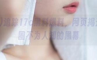 追踪17c黑料爆料，网页揭开娱乐圈不为人知的黑幕