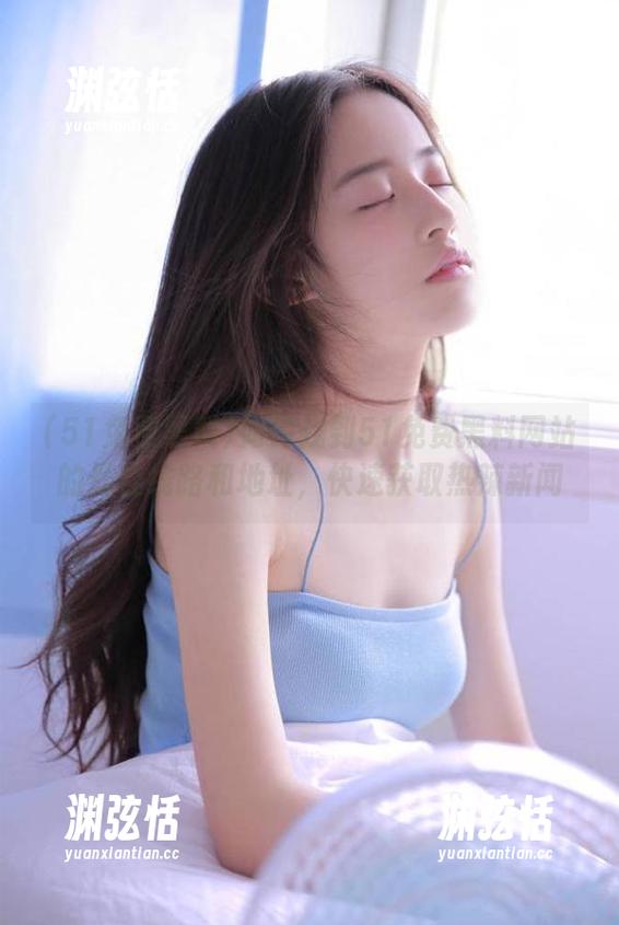 如何找到51免费黑料网站的最佳线路和地址，快速获取热辣新闻