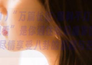 “万篇长征-黑料不打烊zztt11在线观看”是你通往吃瓜盛宴的完美入口，尽情享受八卦的乐趣与热潮！