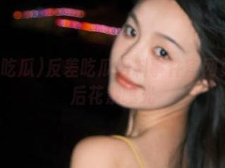反差吃瓜黑料事件官网更新幕后花絮曝光