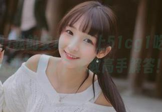 我的安卓手机上51cg1吃瓜网怎么打不开了？求教高手解答！