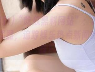“吃瓜黑料网站”：iOS用户的秘密武器，追踪娱乐热点新闻的最佳选择！