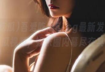 吾爱吃瓜51cg最新发布热门大瓜视频，娱乐圈内幕尽在其中