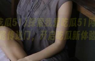探索我爱吃瓜51网全新线路传送门，开启吃瓜新体验